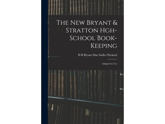 The New Bryant & Stratton Hgh-School Book-Keeping: Adapted to Use