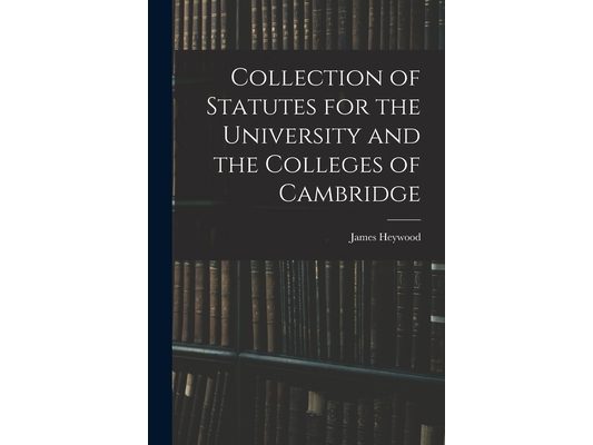 Collection of Statutes for the University and the Colleges of Cambridge