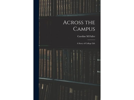 Across the Campus: A Story of College Life