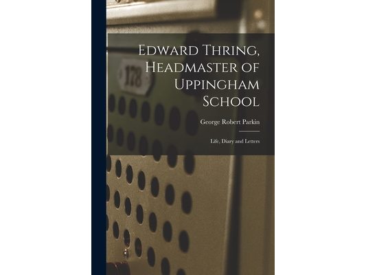 Edward Thring, Headmaster of Uppingham School: Life, Diary and Letters