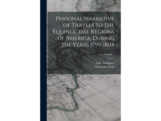 Personal Narrative of Travels to the Equinoctial Regions of America, During the Years 1799-1804; Volume 1