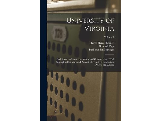 University of Virginia; its History, Influence, Equipment and Characteristics, With Biographical Sketches and Portraits of Founders, Benefactors, Offi