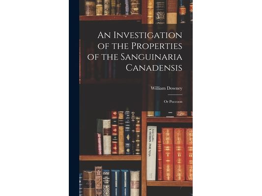 An Investigation of the Properties of the Sanguinaria Canadensis; or Puccoon