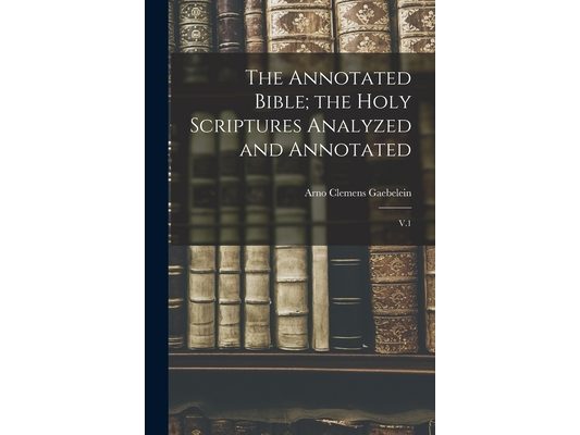 The Annotated Bible; the Holy Scriptures Analyzed and Annotated: V.1