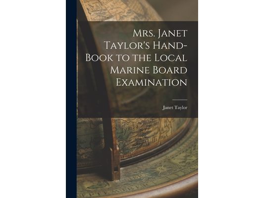 Mrs. Janet Taylor's Hand-book to the Local Marine Board Examination