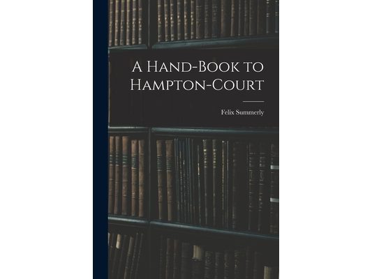A Hand-Book to Hampton-Court