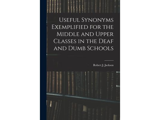 Useful Synonyms Exemplified for the Middle and Upper Classes in the Deaf and Dumb Schools