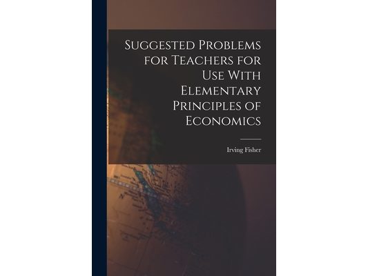 Suggested Problems for Teachers for Use With Elementary Principles of Economics