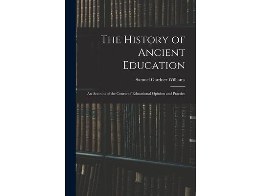 The History of Ancient Education: An Account of the Course of Educational Opinion and Practice