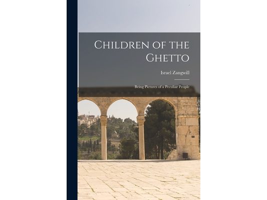 Children of the Ghetto: Being Pictures of a Peculiar People
