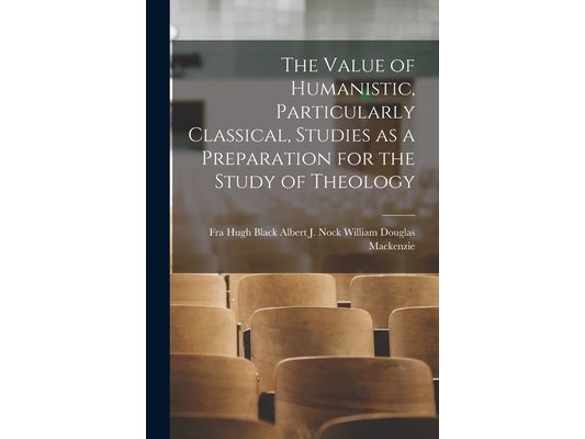 The Value of Humanistic, Particularly Classical, Studies as a Preparation for the Study of Theology