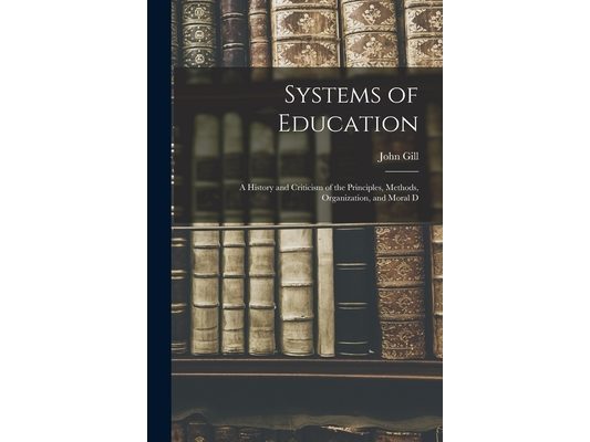 Systems of Education: A History and Criticism of the Principles, Methods, Organization, and Moral D