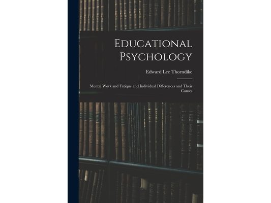 Educational Psychology: Mental Work and Fatique and Individual Differences and Their Causes