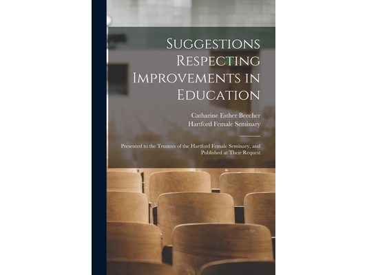 Suggestions Respecting Improvements in Education: Presented to the Trustees of the Hartford Female Seminary, and Published at Their Request