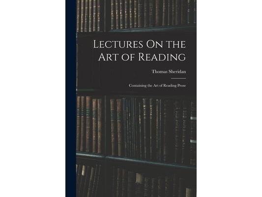 Lectures On the Art of Reading: Containing the Art of Reading Prose