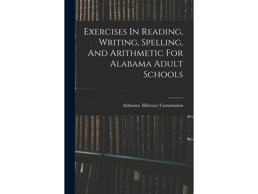 Exercises In Reading, Writing, Spelling, And Arithmetic For Alabama Adult Schools