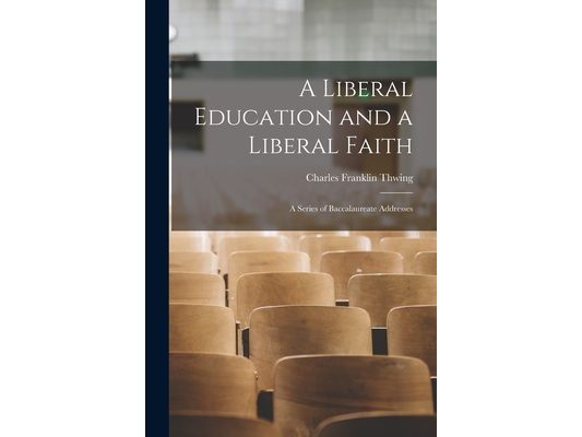 A Liberal Education and a Liberal Faith: A Series of Baccalaureate Addresses