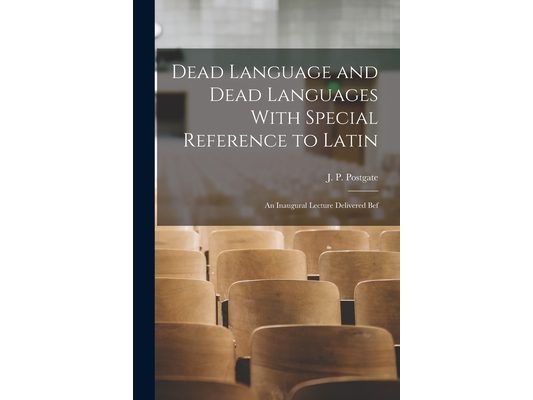 Dead Language and Dead Languages With Special Reference to Latin; an Inaugural Lecture Delivered Bef