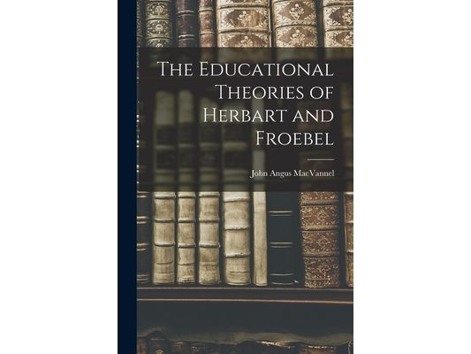 The Educational Theories of Herbart and Froebel