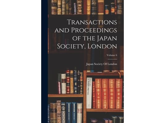 Transactions and Proceedings of the Japan Society, London; Volume 6