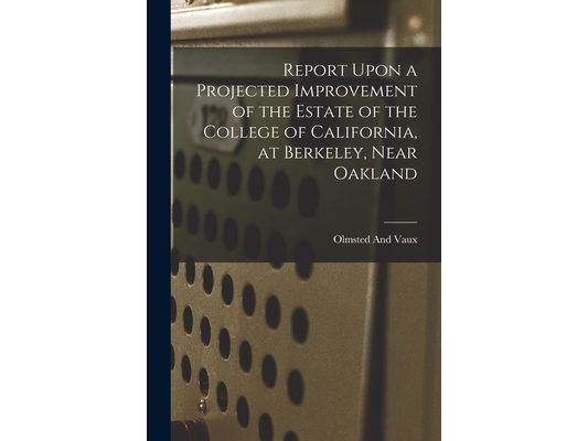 Report Upon a Projected Improvement of the Estate of the College of California, at Berkeley, Near Oakland