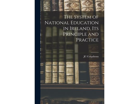 The System of National Education in Ireland, its Principle and Practice