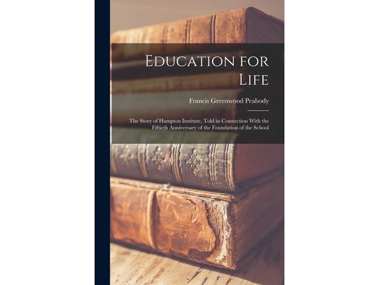 Education for Life; the Story of Hampton Institute, Told in Connection With the Fiftieth Anniversary of the Foundation of the School