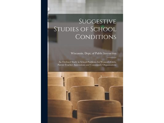 Suggestive Studies of School Conditions; an Outlined Study in School Problems for Women's Clubs, Parent-teacher Associations and Community Organizatio