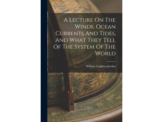 A Lecture On The Winds, Ocean Currents And Tides, And What They Tell Of The System Of The World