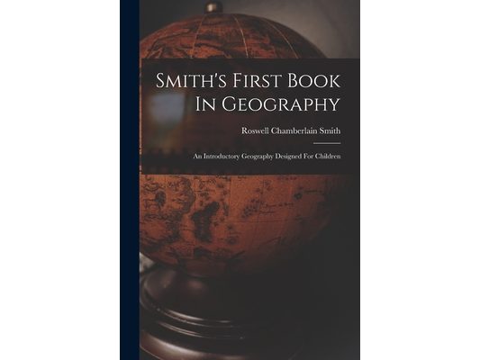 Smith's First Book In Geography: An Introductory Geography Designed For Children