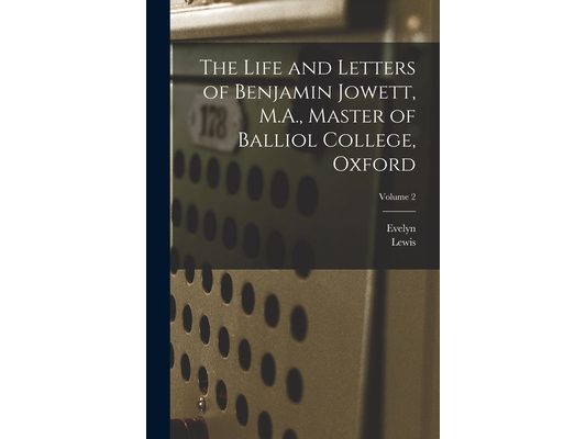 The Life and Letters of Benjamin Jowett, M.A., Master of Balliol College, Oxford; Volume 2