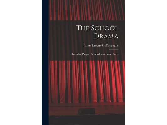 The School Drama: Including Palsgrave's Introduction to Acolastus
