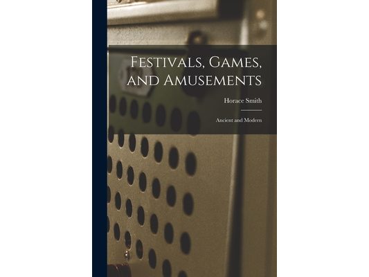 Festivals, Games, and Amusements: Ancient and Modern