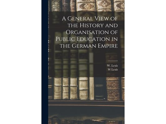 A General View of the History and Organisation of Public Education in the German Empire