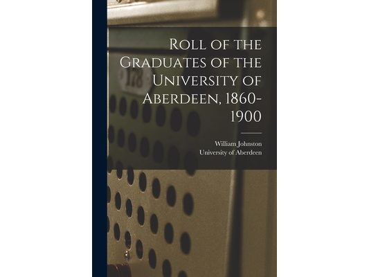 Roll of the Graduates of the University of Aberdeen, 1860-1900