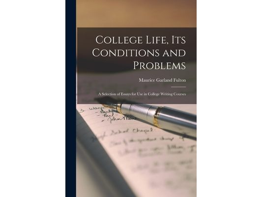 College Life, Its Conditions and Problems; a Selection of Essays for Use in College Writing Courses