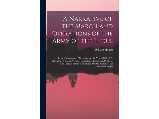 A Narrative of the March and Operations of the Army of the Indus: In the Expedition to Affghanistan in the Years 1838-1839. Illustrated by a Map, View