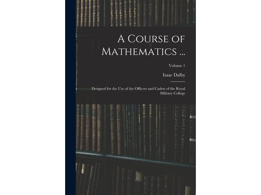 A Course of Mathematics ...: Designed for the Use of the Officers and Cadets of the Royal Military College; Volume 1