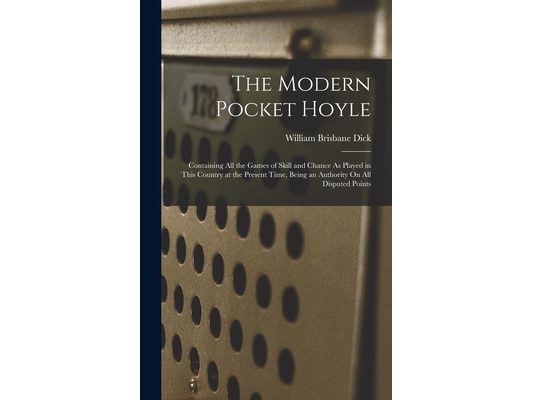 The Modern Pocket Hoyle: Containing All the Games of Skill and Chance As Played in This Country at the Present Time, Being an Authority On All Dispute