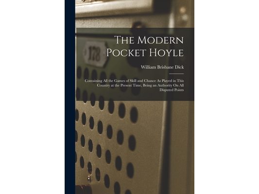 The Modern Pocket Hoyle: Containing All the Games of Skill and Chance As Played in This Country at the Present Time, Being an Authority On All