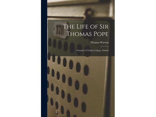 The Life of Sir Thomas Pope: Founder of Trinity College, Oxford