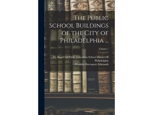 The Public School Buildings of the City of Philadelphia ...; Volume 1