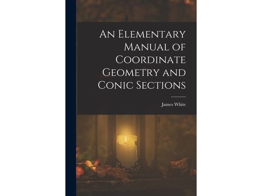 An Elementary Manual of Coordinate Geometry and Conic Sections