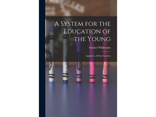 A System for the Education of the Young: Applied to All the Faculties