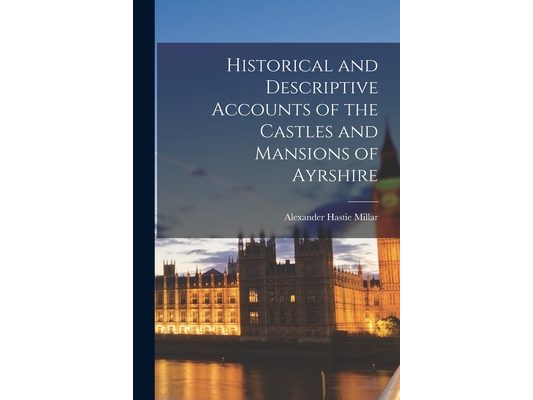 Historical and Descriptive Accounts of the Castles and Mansions of Ayrshire