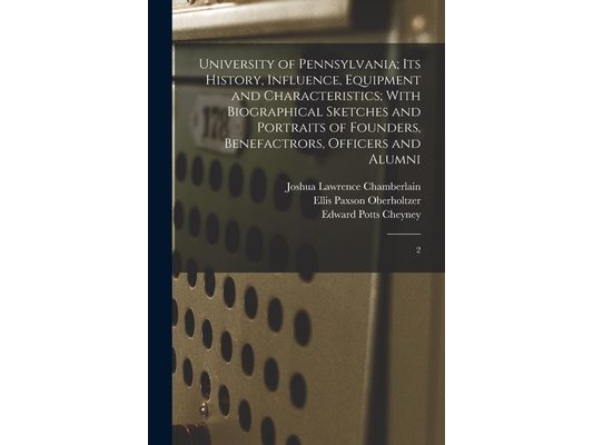 University of Pennsylvania; its History, Influence, Equipment and Characteristics; With Biographical Sketches and Portraits of Founders, Benefactrors,