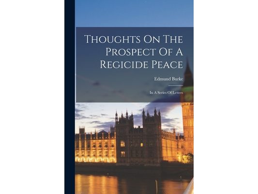 Thoughts On The Prospect Of A Regicide Peace: In A Series Of Letters