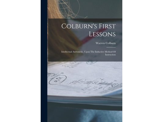 Colburn's First Lessons: Intellectual Arithmetic, Upon The Inductive Method Of Instruction