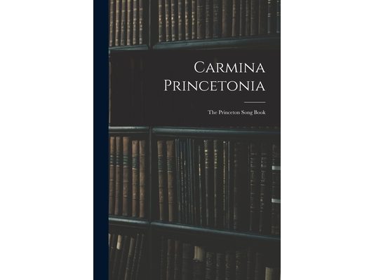 Carmina Princetonia: The Princeton Song Book