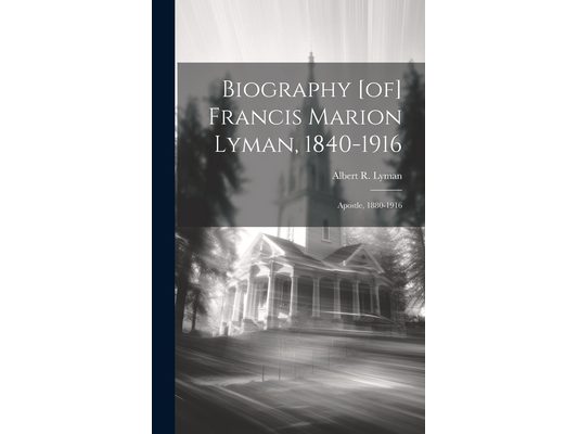 Biography [of] Francis Marion Lyman, 1840-1916; Apostle, 1880-1916